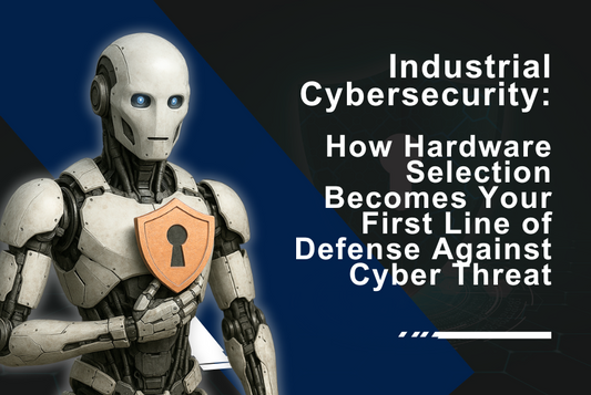 Industrial Cybersecurity: How Hardware Selection Becomes Your First Line of Defense Against Cyber Threat